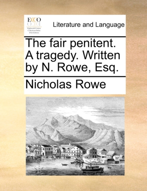 The Fair Penitent. a Tragedy. Written by N. Rowe, Esq., Paperback / softback Book