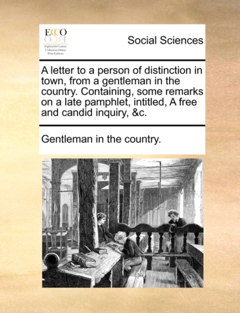 A Letter to a Person of Distinction in Town, from a Gentleman in the Country. Containing, Some Remarks on a Late Pamphlet, Intitled, a Free and Candid Inquiry, &c., Paperback / softback Book