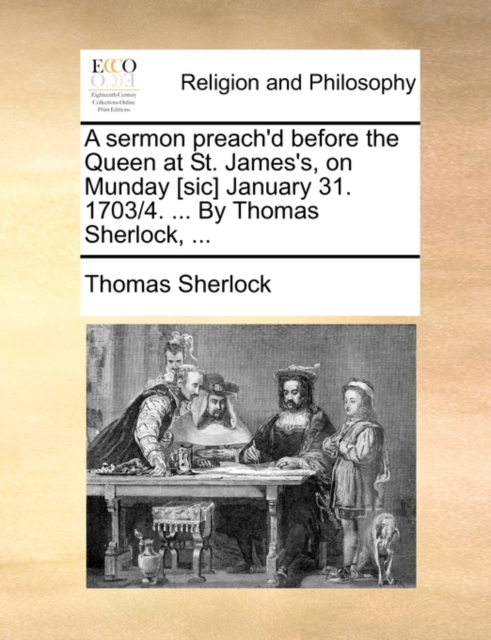 A Sermon Preach'd Before the Queen at St. James's, on Munday [sic] January 31. 1703/4. ... by Thomas Sherlock, ..., Paperback / softback Book