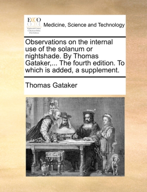Observations on the Internal Use of the Solanum or Nightshade. by Thomas Gataker, ... the Fourth Edition. to Which Is Added, a Supplement., Paperback / softback Book