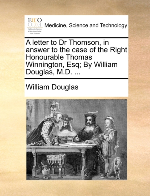A Letter to Dr Thomson, in Answer to the Case of the Right Honourable Thomas Winnington, Esq; By William Douglas, M.D. ..., Paperback / softback Book