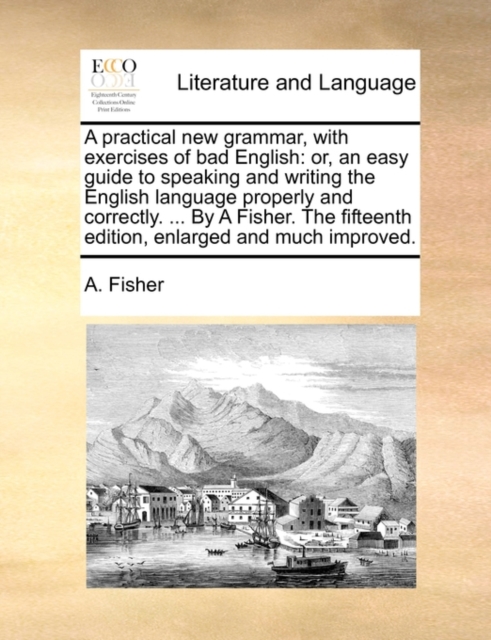 A practical new grammar, with exercises of bad English: or, an easy guide to speaking and writing the English language properly and correctly. ... By, Paperback Book