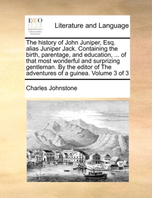 The History of John Juniper, Esq. Alias Juniper Jack. Containing the Birth, Parentage, and Education, ... of That Most Wonderful and Surprizing Gentleman. by the Editor of the Adventures of a Guinea., Paperback / softback Book
