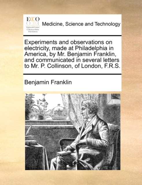 Experiments and Observations on Electricity, Made at Philadelphia in America, by Mr. Benjamin Franklin, and Communicated in Several Letters to Mr. P. Collinson, of London, F.R.S., Paperback / softback Book