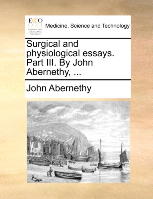 Surgical and Physiological Essays. Part III. by John Abernethy, ..., Paperback / softback Book