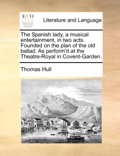 The Spanish Lady, a Musical Entertainment, in Two Acts. Founded on the Plan of the Old Ballad. as Perform'd at the Theatre-Royal in Covent-Garden., Paperback / softback Book