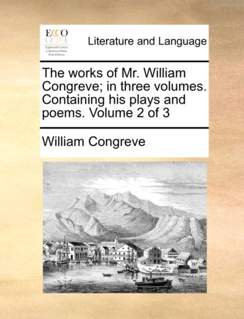 The Works of Mr. William Congreve; In Three Volumes. Containing His Plays and Poems. Volume 2 of 3, Paperback / softback Book