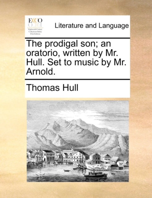 The Prodigal Son; An Oratorio, Written by Mr. Hull. Set to Music by Mr. Arnold., Paperback / softback Book