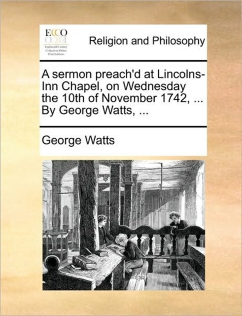 A Sermon Preach'd at Lincolns-Inn Chapel, on Wednesday the 10th of November 1742, ... by George Watts, ..., Paperback / softback Book