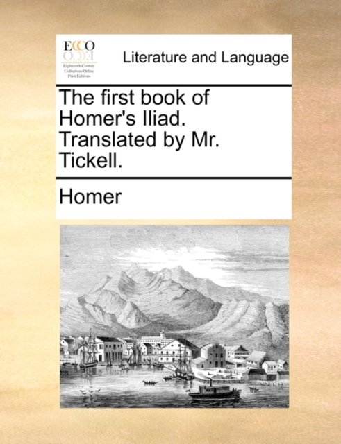 The First Book of Homer's Iliad. Translated by Mr. Tickell., Paperback / softback Book