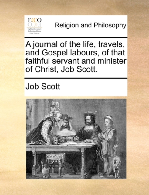 A Journal of the Life, Travels, and Gospel Labours, of That Faithful Servant and Minister of Christ, Job Scott., Paperback / softback Book