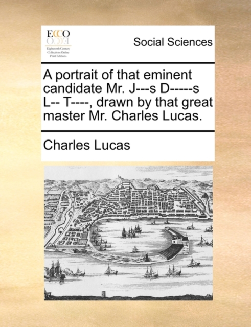 A Portrait of That Eminent Candidate Mr. J---S D-----S L-- T----, Drawn by That Great Master Mr. Charles Lucas., Paperback / softback Book