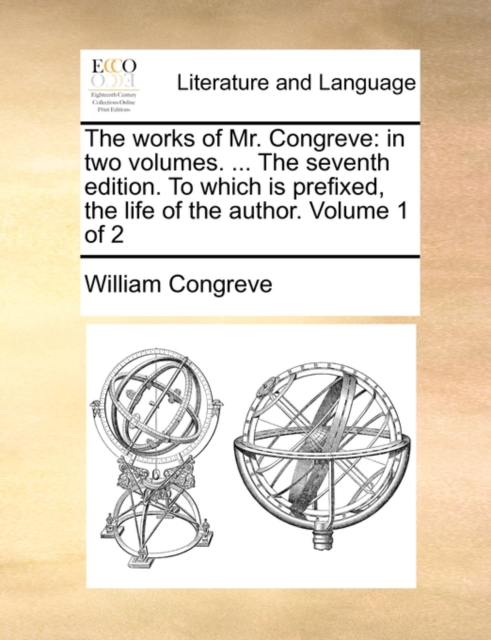 The Works of Mr. Congreve : In Two Volumes. ... the Seventh Edition. to Which Is Prefixed, the Life of the Author. Volume 1 of 2, Paperback / softback Book