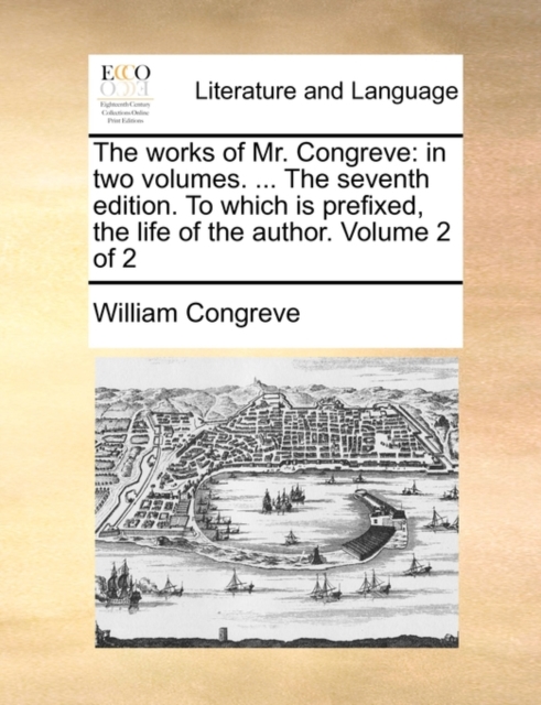 The Works of Mr. Congreve : In Two Volumes. ... the Seventh Edition. to Which Is Prefixed, the Life of the Author. Volume 2 of 2, Paperback / softback Book