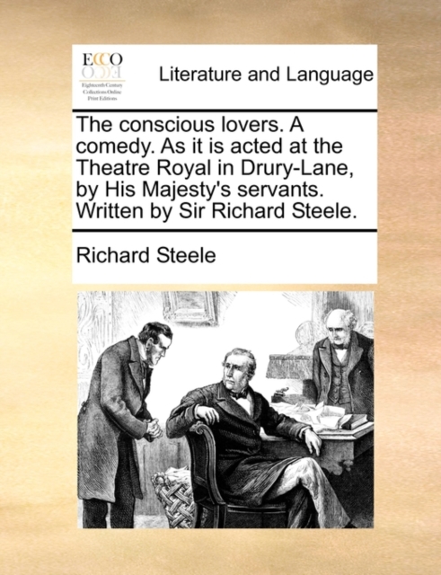 The Conscious Lovers. a Comedy. as It Is Acted at the Theatre Royal in Drury-Lane, by His Majesty's Servants. Written by Sir Richard Steele., Paperback / softback Book