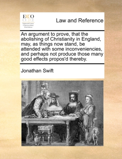 An Argument to Prove, That the Abolishing of Christianity in England, May, as Things Now Stand, Be Attended with Some Inconveniencies, and Perhaps Not Produce Those Many Good Effects Propos'd Thereby., Paperback / softback Book