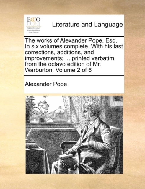 The Works of Alexander Pope, Esq. in Six Volumes Complete. with His Last Corrections, Additions, and Improvements; ... Printed Verbatim from the Octavo Edition of Mr. Warburton. Volume 2 of 6, Paperback / softback Book