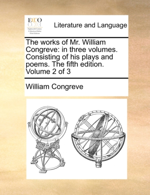 The Works of Mr. William Congreve : In Three Volumes. Consisting of His Plays and Poems. the Fifth Edition. Volume 2 of 3, Paperback / softback Book