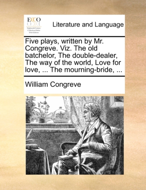 Five Plays, Written by Mr. Congreve. Viz. the Old Batchelor, the Double-Dealer, the Way of the World, Love for Love, ... the Mourning-Bride, ..., Paperback / softback Book