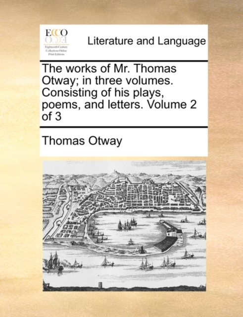 The Works of Mr. Thomas Otway; In Three Volumes. Consisting of His Plays, Poems, and Letters. Volume 2 of 3, Paperback / softback Book