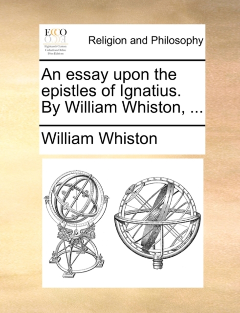 An Essay Upon the Epistles of Ignatius. by William Whiston, ..., Paperback / softback Book