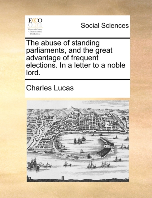 The Abuse of Standing Parliaments, and the Great Advantage of Frequent Elections. in a Letter to a Noble Lord., Paperback / softback Book