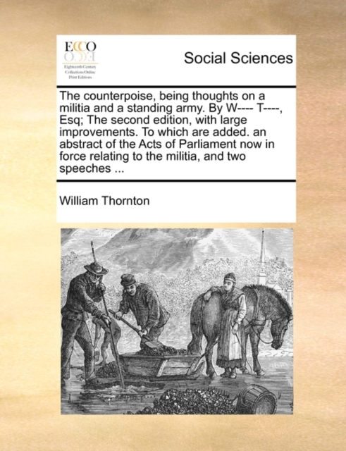 The Counterpoise, Being Thoughts on a Militia and a Standing Army. by W---- T----, Esq; The Second Edition, with Large Improvements. to Which Are Added. an Abstract of the Acts of Parliament Now in Fo, Paperback / softback Book