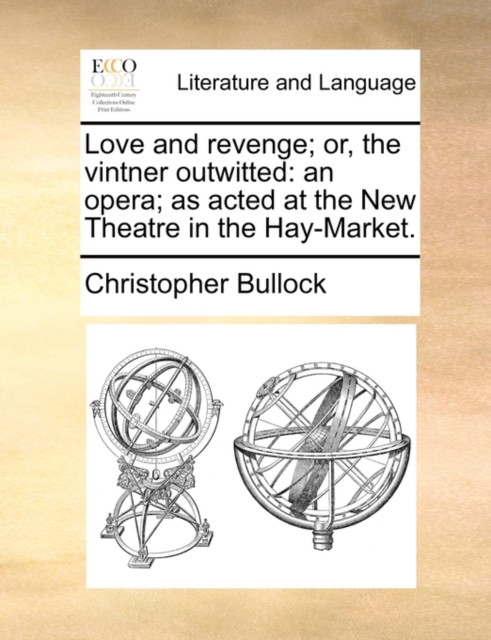 Love and Revenge; Or, the Vintner Outwitted : An Opera; As Acted at the New Theatre in the Hay-Market., Paperback / softback Book