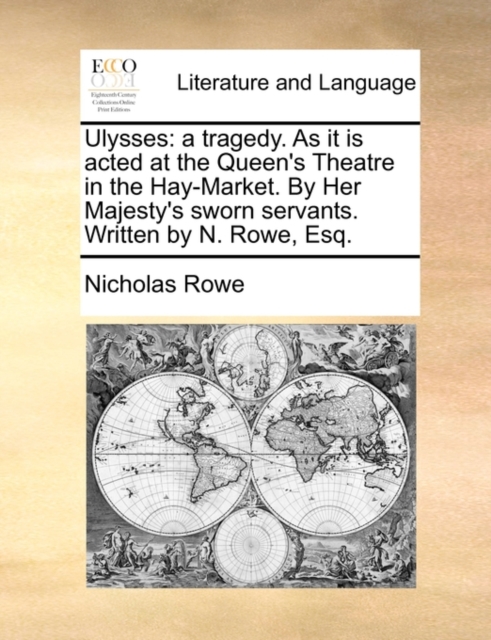 Ulysses : A Tragedy. as It Is Acted at the Queen's Theatre in the Hay-Market. by Her Majesty's Sworn Servants. Written by N. Rowe, Esq., Paperback / softback Book