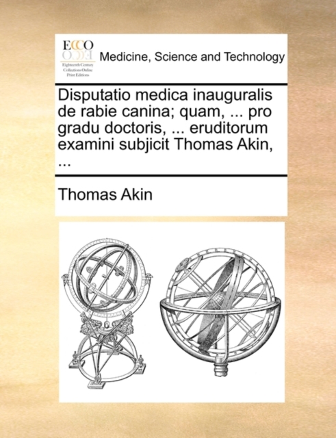Disputatio Medica Inauguralis de Rabie Canina; Quam, ... Pro Gradu Doctoris, ... Eruditorum Examini Subjicit Thomas Akin, ..., Paperback / softback Book