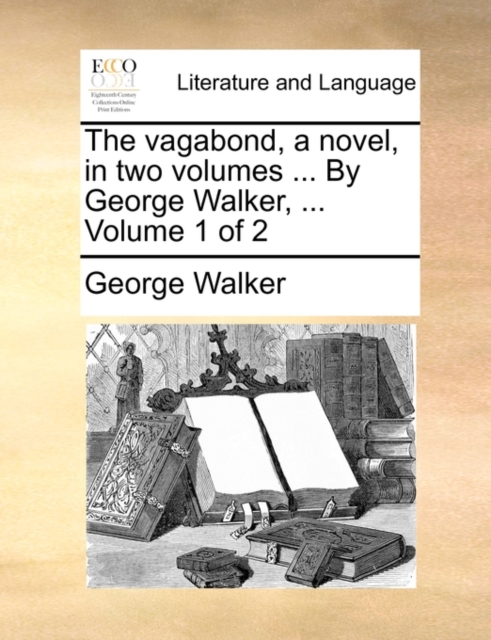 The Vagabond, a Novel, in Two Volumes ... by George Walker, ... Volume 1 of 2, Paperback / softback Book