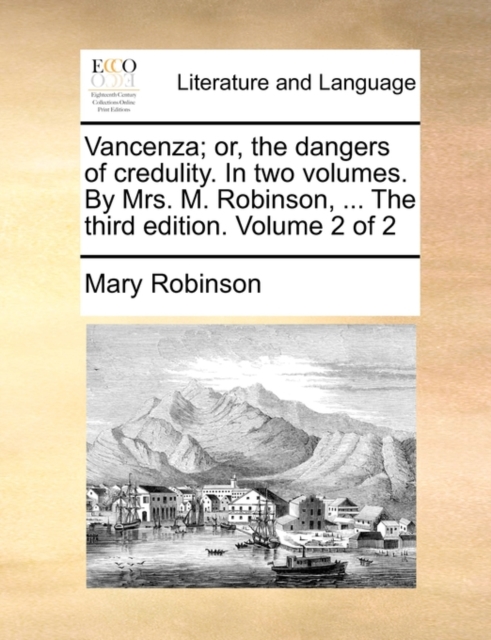 Vancenza; Or, the Dangers of Credulity. in Two Volumes. by Mrs. M. Robinson, ... the Third Edition. Volume 2 of 2, Paperback / softback Book