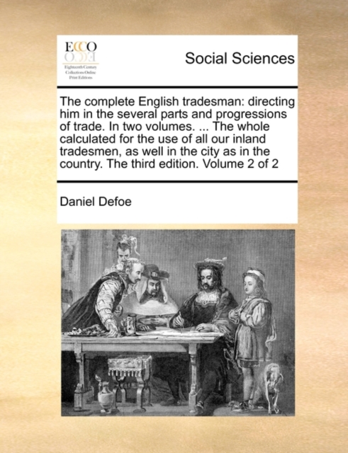 The Complete English Tradesman : Directing Him in the Several Parts and Progressions of Trade. in Two Volumes. ... the Whole Calculated for the Use of All Our Inland Tradesmen, as Well in the City as, Paperback / softback Book