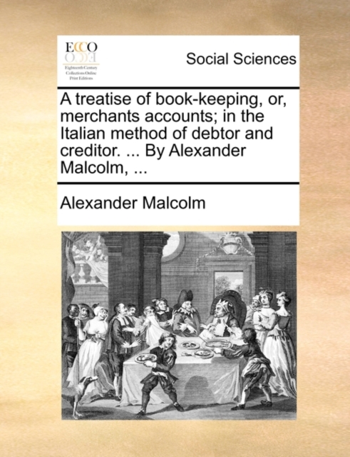 A Treatise of Book-Keeping, Or, Merchants Accounts; In the Italian Method of Debtor and Creditor. ... by Alexander Malcolm, ..., Paperback / softback Book