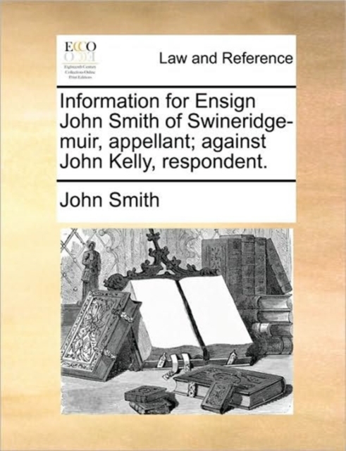 Information for Ensign John Smith of Swineridge-Muir, Appellant; Against John Kelly, Respondent., Paperback / softback Book
