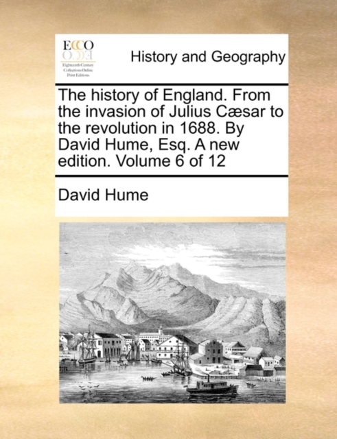 The History of England. from the Invasion of Julius C]sar to the Revolution in 1688. by David Hume, Esq. a New Edition. Volume 6 of 12, Paperback / softback Book