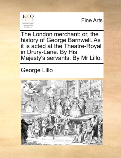 The London Merchant : Or, the History of George Barnwell. as It Is Acted at the Theatre-Royal in Drury-Lane. by His Majesty's Servants. by MR Lillo., Paperback / softback Book