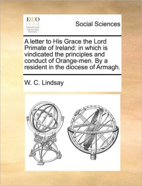 A Letter to His Grace the Lord Primate of Ireland : In Which Is Vindicated the Principles and Conduct of Orange-Men. by a Resident in the Diocese of Armagh., Paperback / softback Book