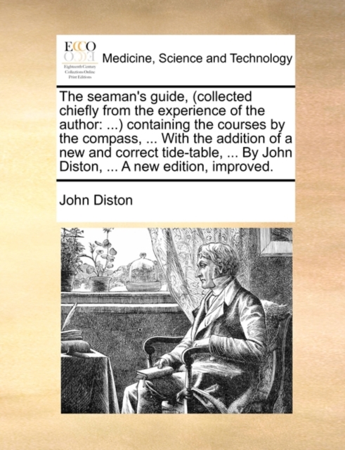 The Seaman's Guide, (Collected Chiefly from the Experience of the Author : ...) Containing the Courses by the Compass, ... with the Addition of a New and Correct Tide-Table, ... by John Diston, ... a, Paperback / softback Book
