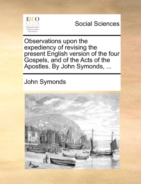 Observations Upon the Expediency of Revising the Present English Version of the Four Gospels, and of the Acts of the Apostles. by John Symonds, ..., Paperback / softback Book