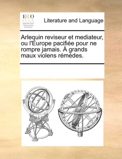Arlequin Reviseur Et Mediateur, Ou L'Europe Pacifie Pour Ne Rompre Jamais. Grands Maux Violens Rmdes., Paperback / softback Book