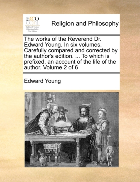 The Works of the Reverend Dr. Edward Young. in Six Volumes. Carefully Compared and Corrected by the Author's Edition. ... to Which Is Prefixed, an Account of the Life of the Author. Volume 2 of 6, Paperback / softback Book