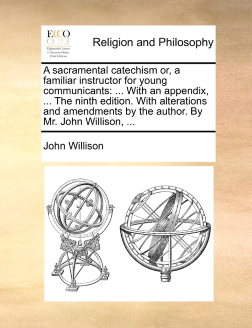 A Sacramental Catechism Or, a Familiar Instructor for Young Communicants : With an Appendix, ... the Ninth Edition. with Alterations and Amendments by the Author. by Mr. John Willison, ..., Paperback / softback Book
