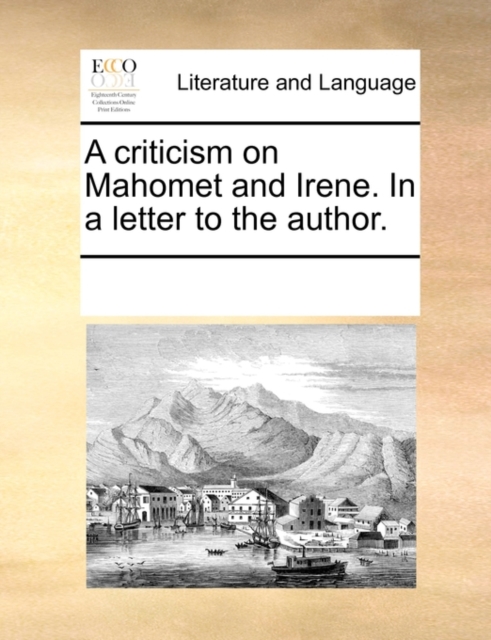 A Criticism on Mahomet and Irene. in a Letter to the Author., Paperback / softback Book