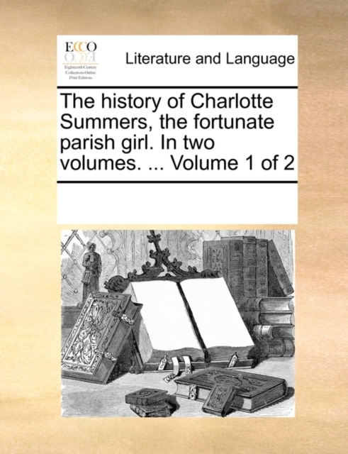The History of Charlotte Summers, the Fortunate Parish Girl. in Two Volumes. ... Volume 1 of 2, Paperback / softback Book