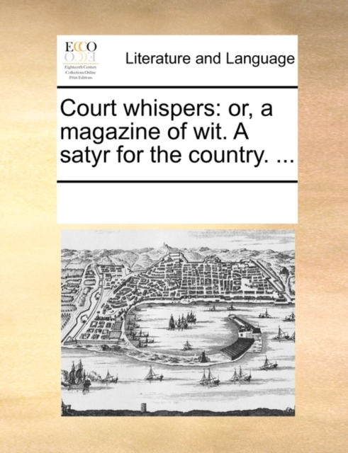 Court Whispers : Or, a Magazine of Wit. a Satyr for the Country. ..., Paperback / softback Book