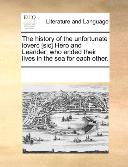 The History of the Unfortunate Loverc [sic] Hero and Leander; Who Ended Their Lives in the Sea for Each Other., Paperback / softback Book