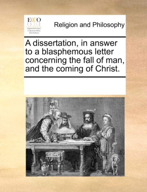 A dissertation, in answer to a blasphemous letter concerning the fall of man, and the coming of Christ., Paperback Book