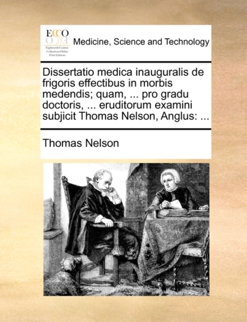 Dissertatio Medica Inauguralis de Frigoris Effectibus in Morbis Medendis; Quam, ... Pro Gradu Doctoris, ... Eruditorum Examini Subjicit Thomas Nelson, Anglus : ..., Paperback / softback Book