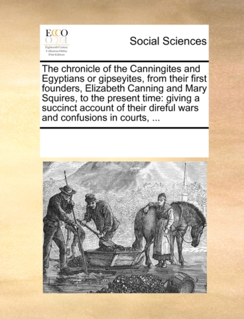 The Chronicle of the Canningites and Egyptians or Gipseyites, from Their First Founders, Elizabeth Canning and Mary Squires, to the Present Time : Giving a Succinct Account of Their Direful Wars and C, Paperback / softback Book